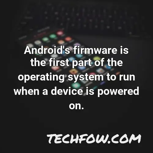 android s firmware is the first part of the operating system to run when a device is powered on