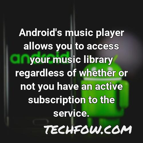android s music player allows you to access your music library regardless of whether or not you have an active subscription to the service