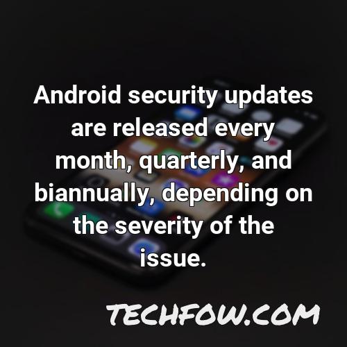 android security updates are released every month quarterly and biannually depending on the severity of the issue
