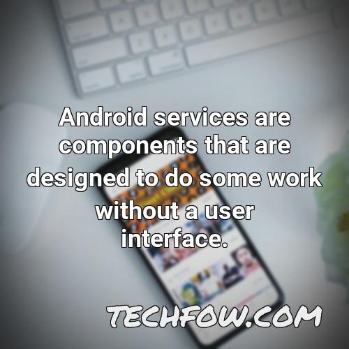 android services are components that are designed to do some work without a user interface