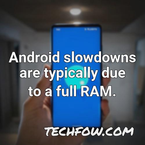 android slowdowns are typically due to a full ram