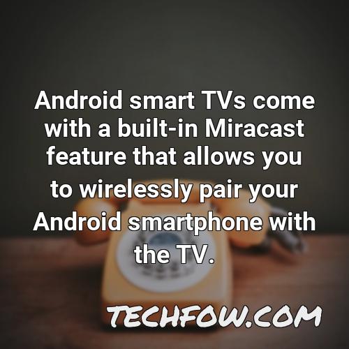 android smart tvs come with a built in miracast feature that allows you to wirelessly pair your android smartphone with the tv