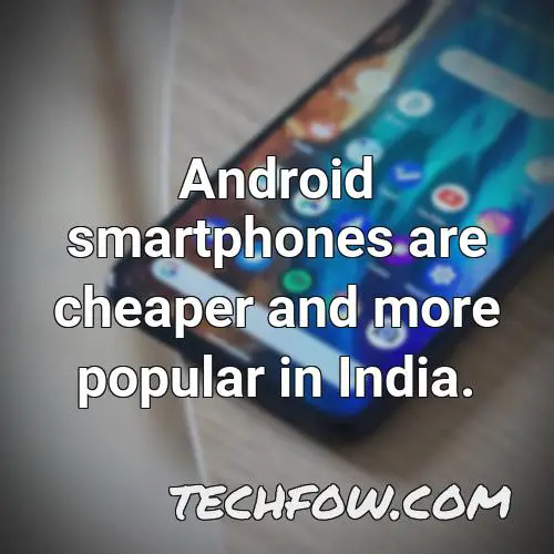android smartphones are cheaper and more popular in india