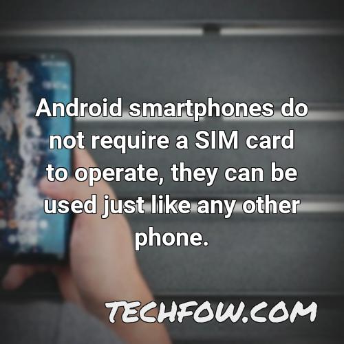 android smartphones do not require a sim card to operate they can be used just like any other phone