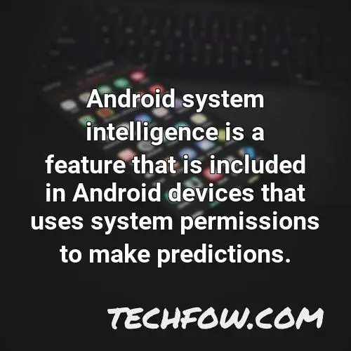 android system intelligence is a feature that is included in android devices that uses system permissions to make predictions