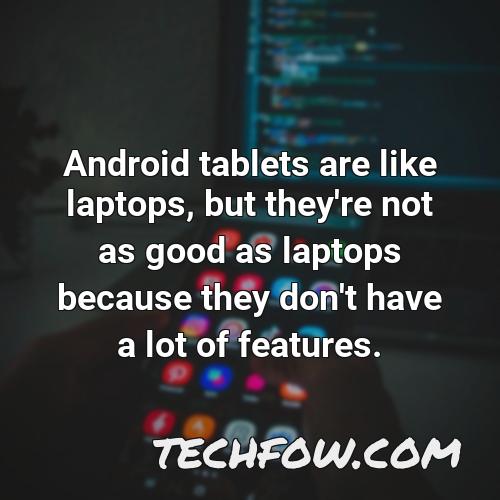 android tablets are like laptops but they re not as good as laptops because they don t have a lot of features