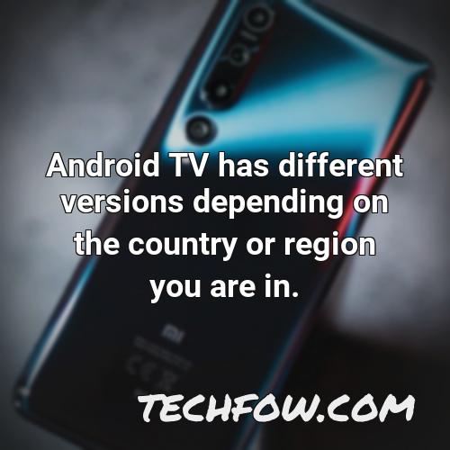 android tv has different versions depending on the country or region you are in