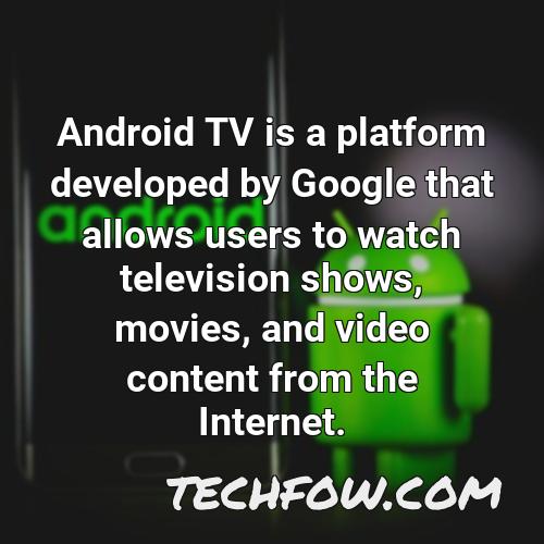 android tv is a platform developed by google that allows users to watch television shows movies and video content from the internet