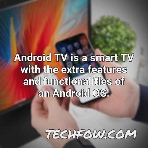 android tv is a smart tv with the extra features and functionalities of an android os