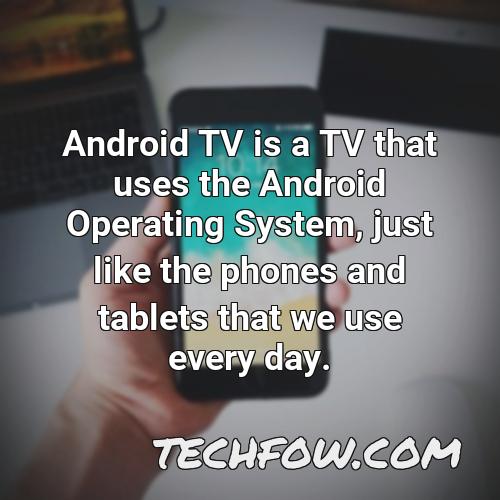 android tv is a tv that uses the android operating system just like the phones and tablets that we use every day