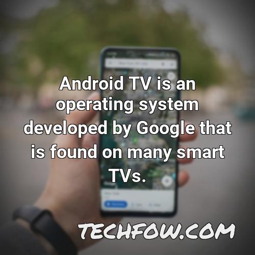 android tv is an operating system developed by google that is found on many smart tvs