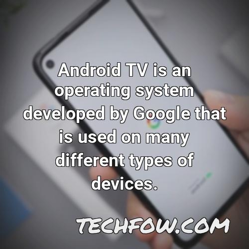 android tv is an operating system developed by google that is used on many different types of devices