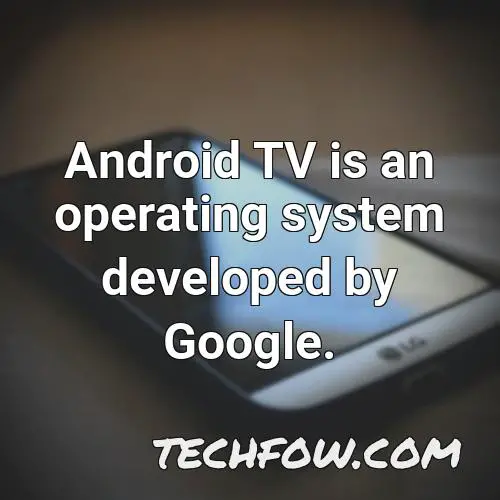 android tv is an operating system developed by google