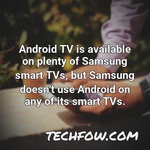 android tv is available on plenty of samsung smart tvs but samsung doesn t use android on any of its smart tvs