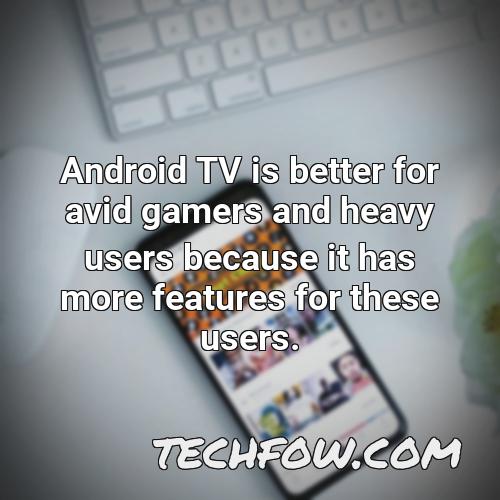 android tv is better for avid gamers and heavy users because it has more features for these users