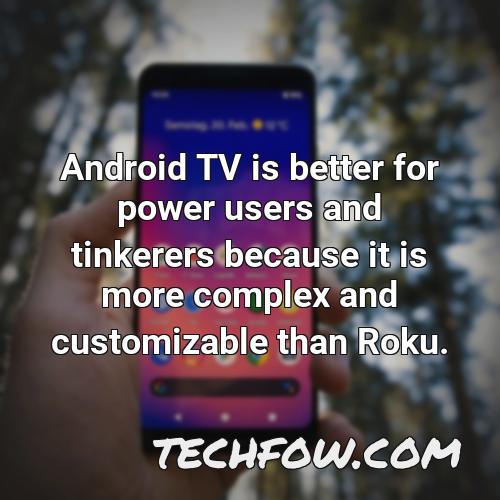 android tv is better for power users and tinkerers because it is more complex and customizable than roku
