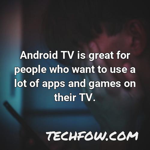 android tv is great for people who want to use a lot of apps and games on their tv