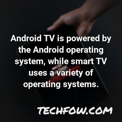 android tv is powered by the android operating system while smart tv uses a variety of operating systems 2