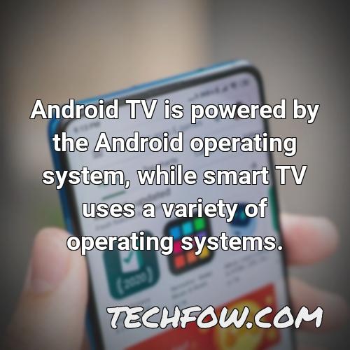 android tv is powered by the android operating system while smart tv uses a variety of operating systems 3