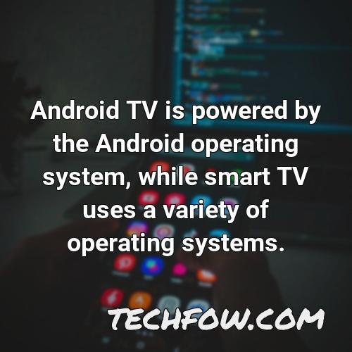 android tv is powered by the android operating system while smart tv uses a variety of operating systems