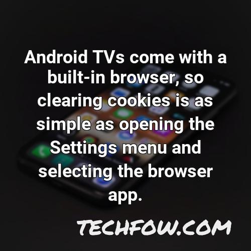 android tvs come with a built in browser so clearing cookies is as simple as opening the settings menu and selecting the browser app