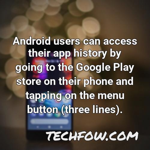 android users can access their app history by going to the google play store on their phone and tapping on the menu button three lines