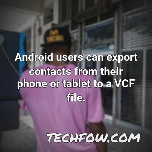 android users can export contacts from their phone or tablet to a vcf file