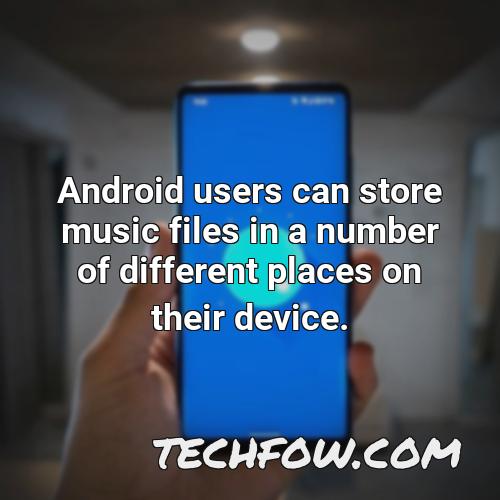 android users can store music files in a number of different places on their device