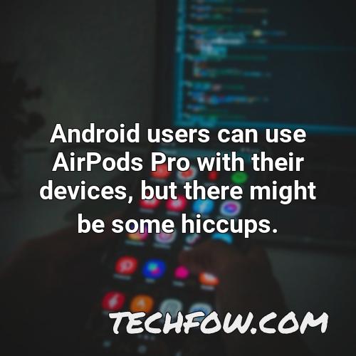 android users can use airpods pro with their devices but there might be some hiccups