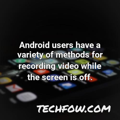android users have a variety of methods for recording video while the screen is off