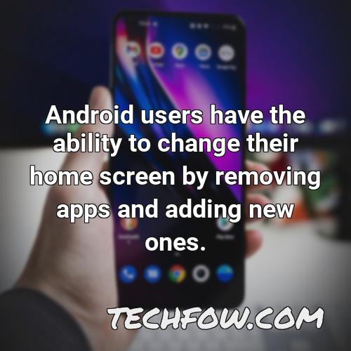 android users have the ability to change their home screen by removing apps and adding new ones