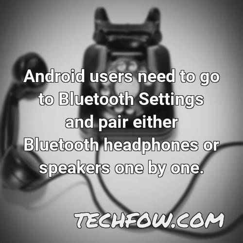 android users need to go to bluetooth settings and pair either bluetooth headphones or speakers one by one 2