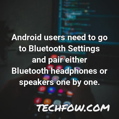 android users need to go to bluetooth settings and pair either bluetooth headphones or speakers one by one