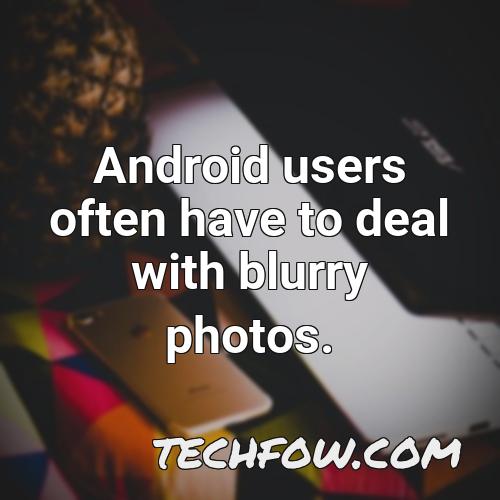 android users often have to deal with blurry photos