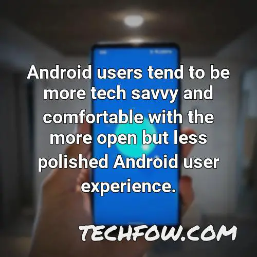 android users tend to be more tech savvy and comfortable with the more open but less polished android user