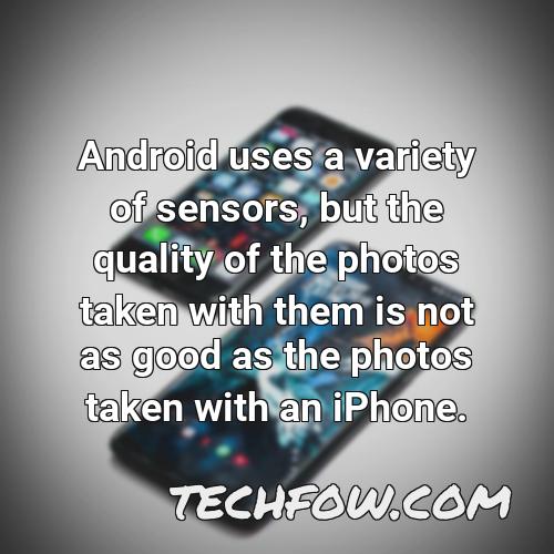 android uses a variety of sensors but the quality of the photos taken with them is not as good as the photos taken with an iphone