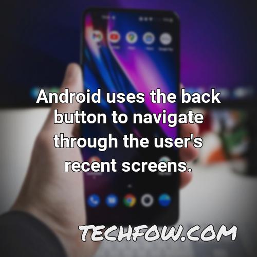 android uses the back button to navigate through the user s recent screens