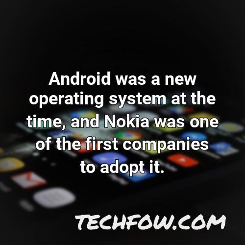 android was a new operating system at the time and nokia was one of the first companies to adopt it