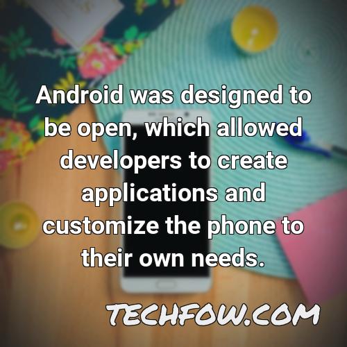 android was designed to be open which allowed developers to create applications and customize the phone to their own needs