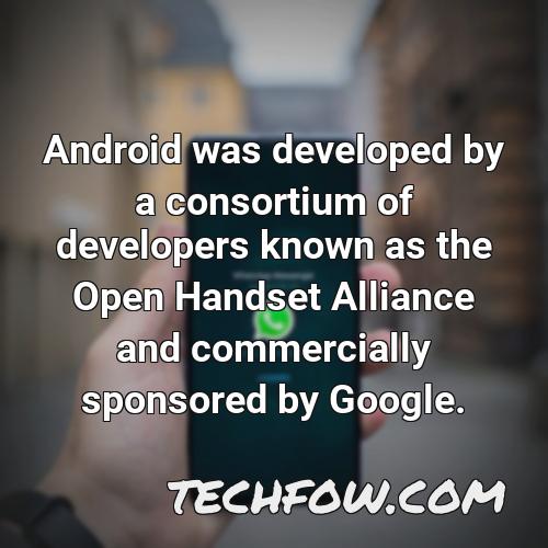 android was developed by a consortium of developers known as the open handset alliance and commercially sponsored by google 1