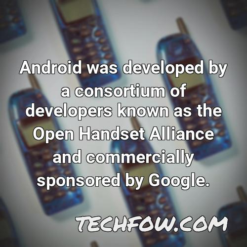 android was developed by a consortium of developers known as the open handset alliance and commercially sponsored by google
