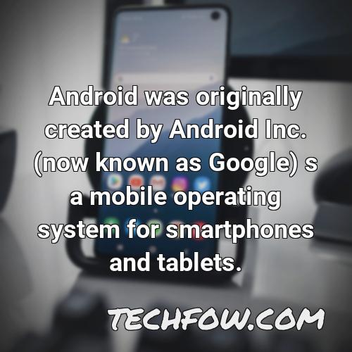 android was originally created by android inc now known as google s a mobile operating system for smartphones and tablets