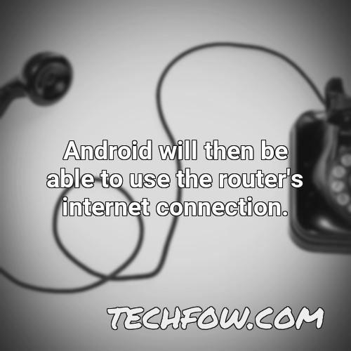 android will then be able to use the router s internet connection