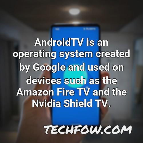 androidtv is an operating system created by google and used on devices such as the amazon fire tv and the nvidia shield tv