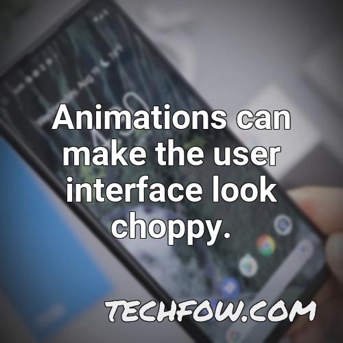 animations can make the user interface look choppy