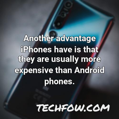 another advantage iphones have is that they are usually more expensive than android phones