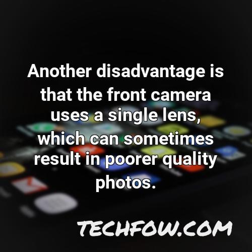 another disadvantage is that the front camera uses a single lens which can sometimes result in poorer quality photos