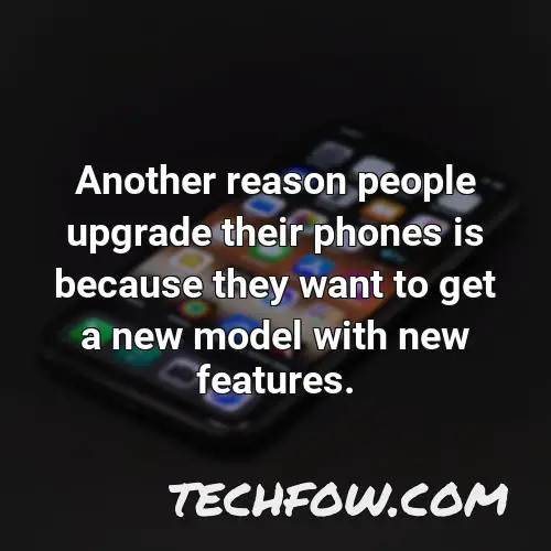 another reason people upgrade their phones is because they want to get a new model with new features