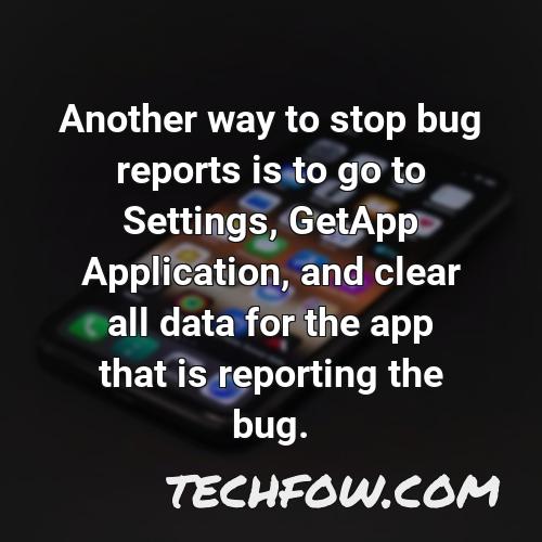 another way to stop bug reports is to go to settings getapp application and clear all data for the app that is reporting the bug