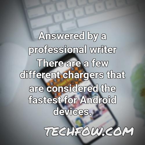 answered by a professional writer there are a few different chargers that are considered the fastest for android devices
